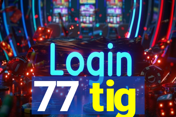 77 tig